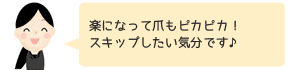 楽になって爪もピカピカ！
スキップしたい気分です♪。