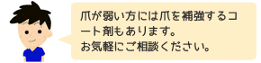 爪が弱い方には爪を補強するコート剤もあります。
お気軽にご相談ください。